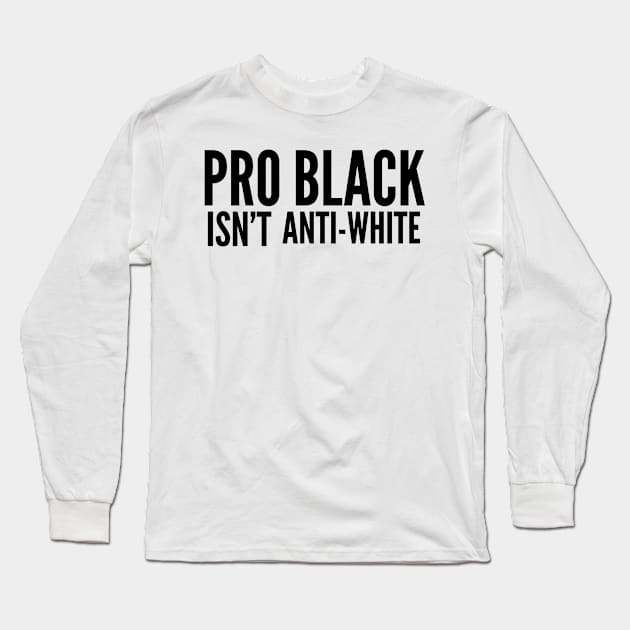 Pro Black Isn't Anti White | African American | Black Lives Long Sleeve T-Shirt by UrbanLifeApparel